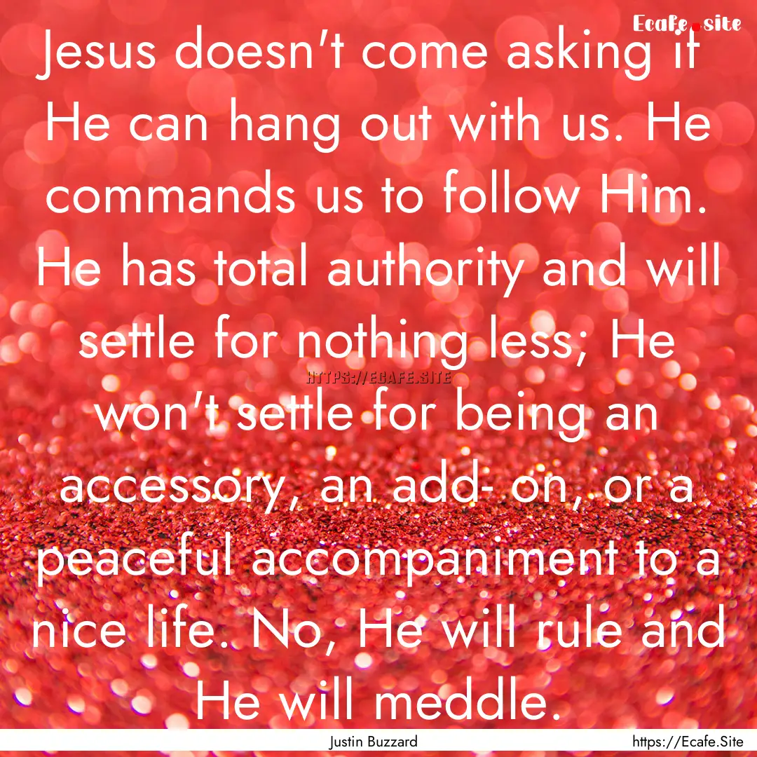 Jesus doesn't come asking if He can hang.... : Quote by Justin Buzzard