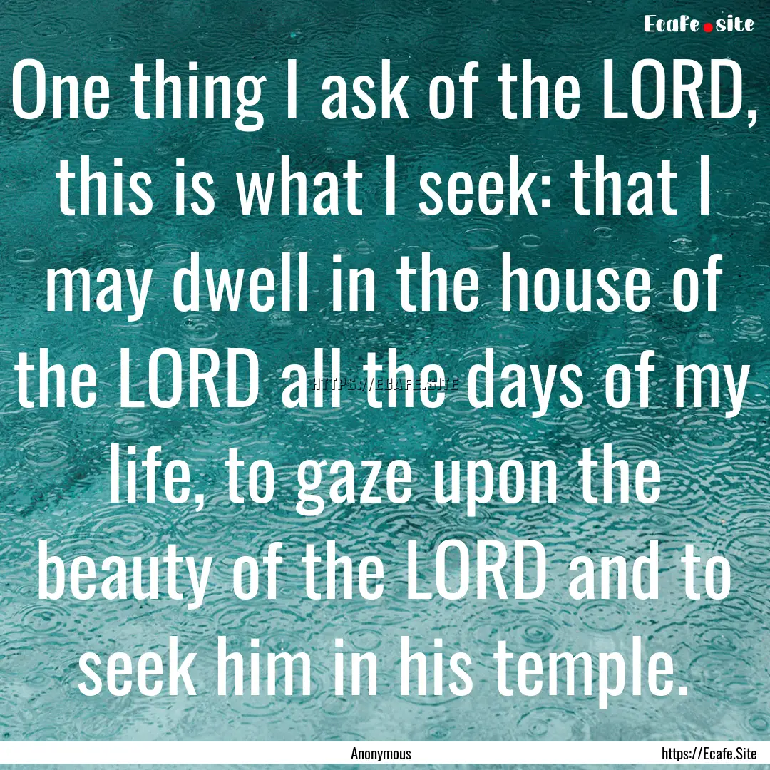 One thing I ask of the LORD, this is what.... : Quote by Anonymous