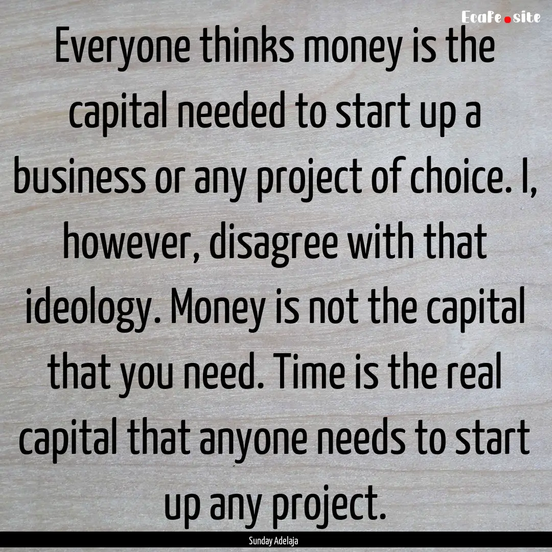 Everyone thinks money is the capital needed.... : Quote by Sunday Adelaja