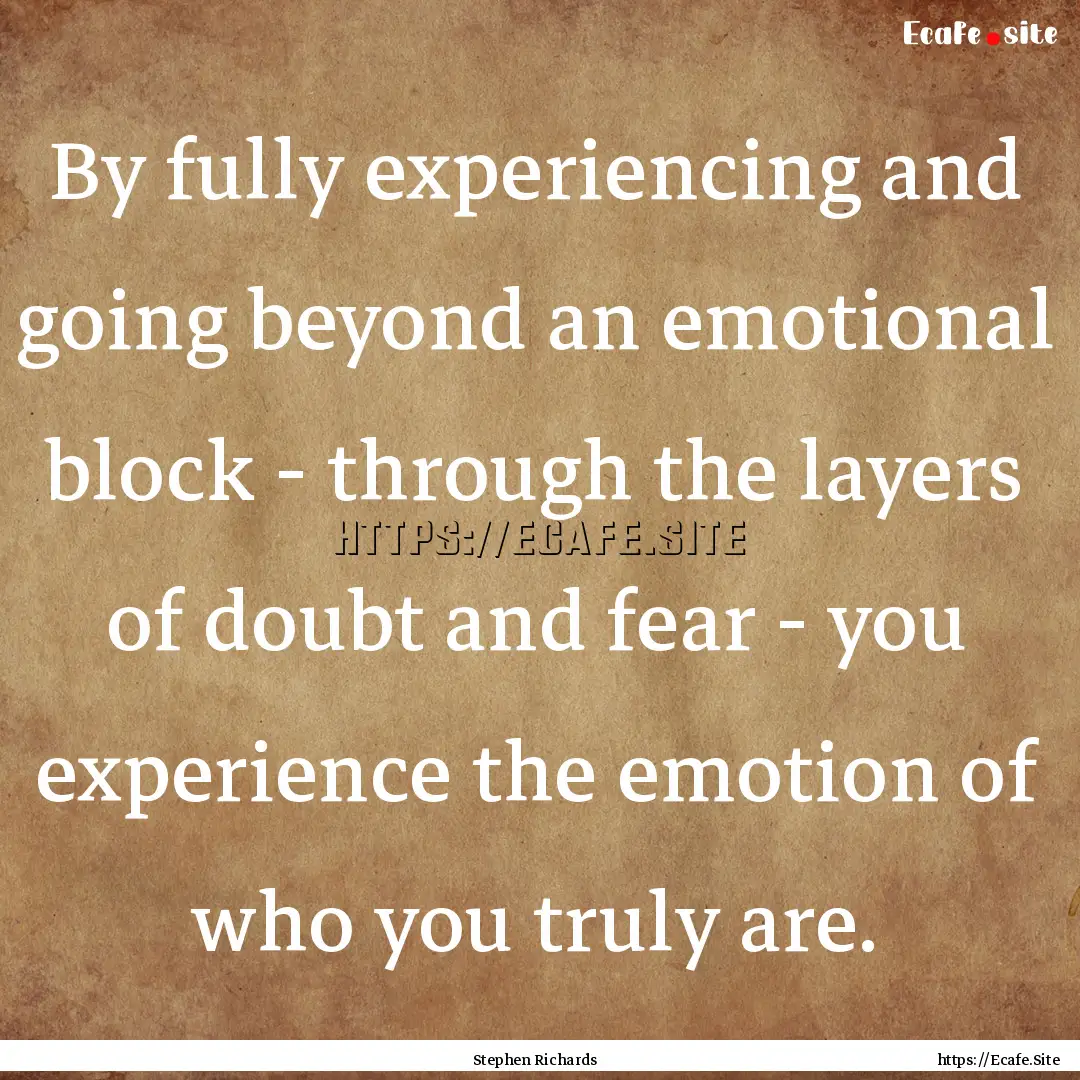 By fully experiencing and going beyond an.... : Quote by Stephen Richards