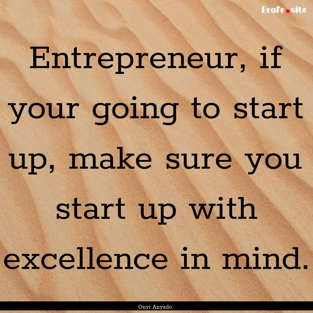 Entrepreneur, if your going to start up,.... : Quote by Onyi Anyado