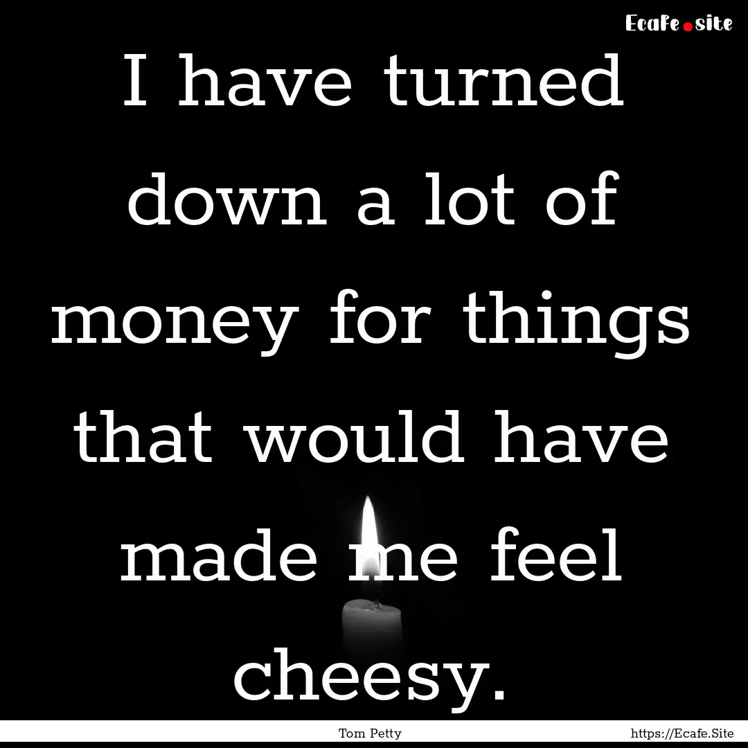 I have turned down a lot of money for things.... : Quote by Tom Petty