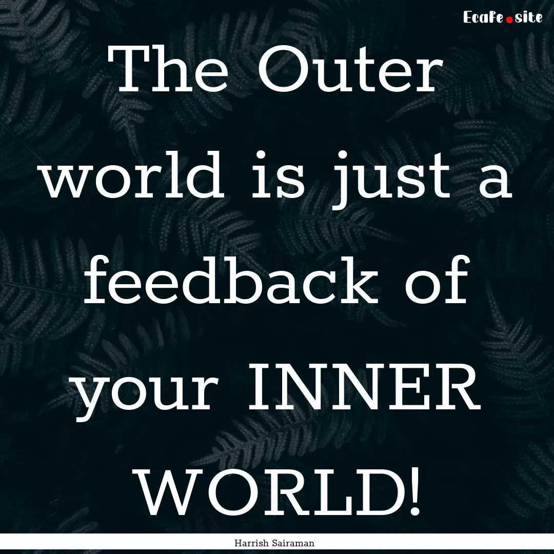 The Outer world is just a feedback of your.... : Quote by Harrish Sairaman