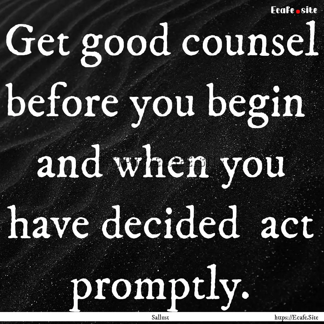 Get good counsel before you begin and when.... : Quote by Sallust