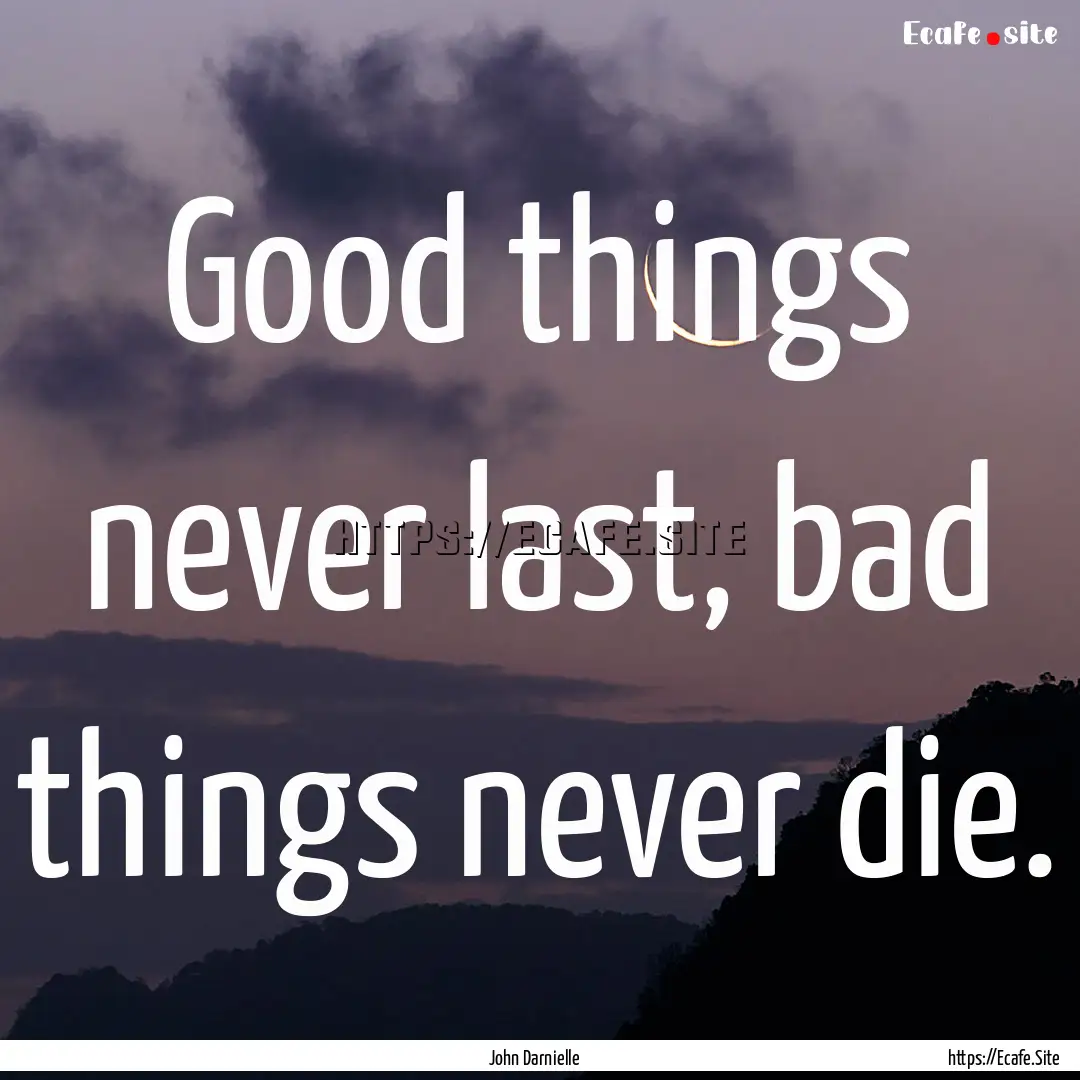 Good things never last, bad things never.... : Quote by John Darnielle