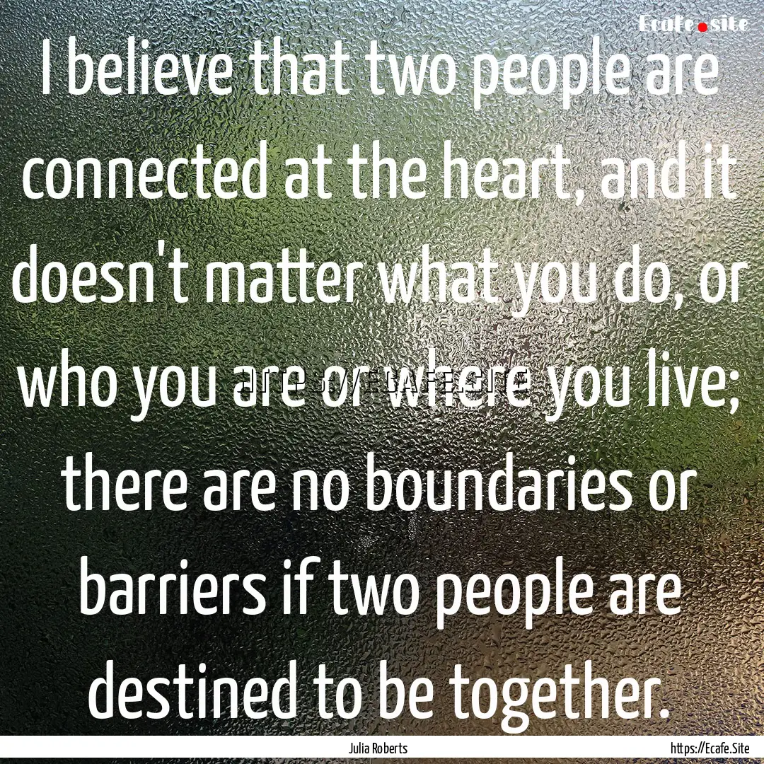 I believe that two people are connected at.... : Quote by Julia Roberts