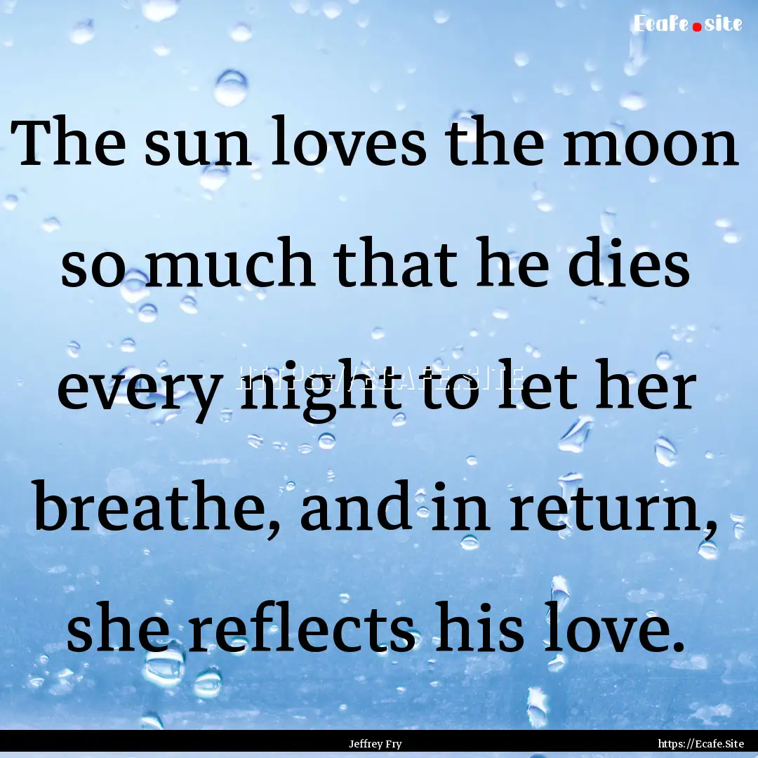 The sun loves the moon so much that he dies.... : Quote by Jeffrey Fry