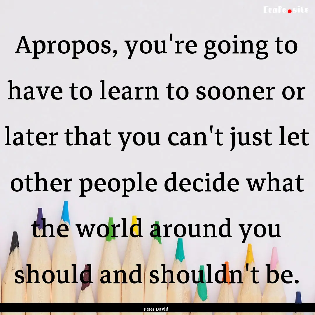 Apropos, you're going to have to learn to.... : Quote by Peter David