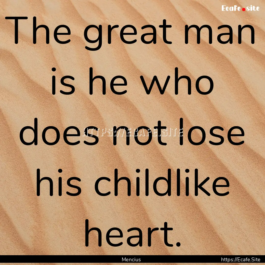 The great man is he who does not lose his.... : Quote by Mencius