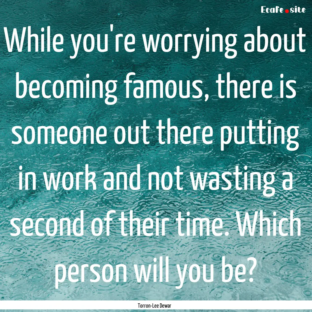 While you're worrying about becoming famous,.... : Quote by Torron-Lee Dewar