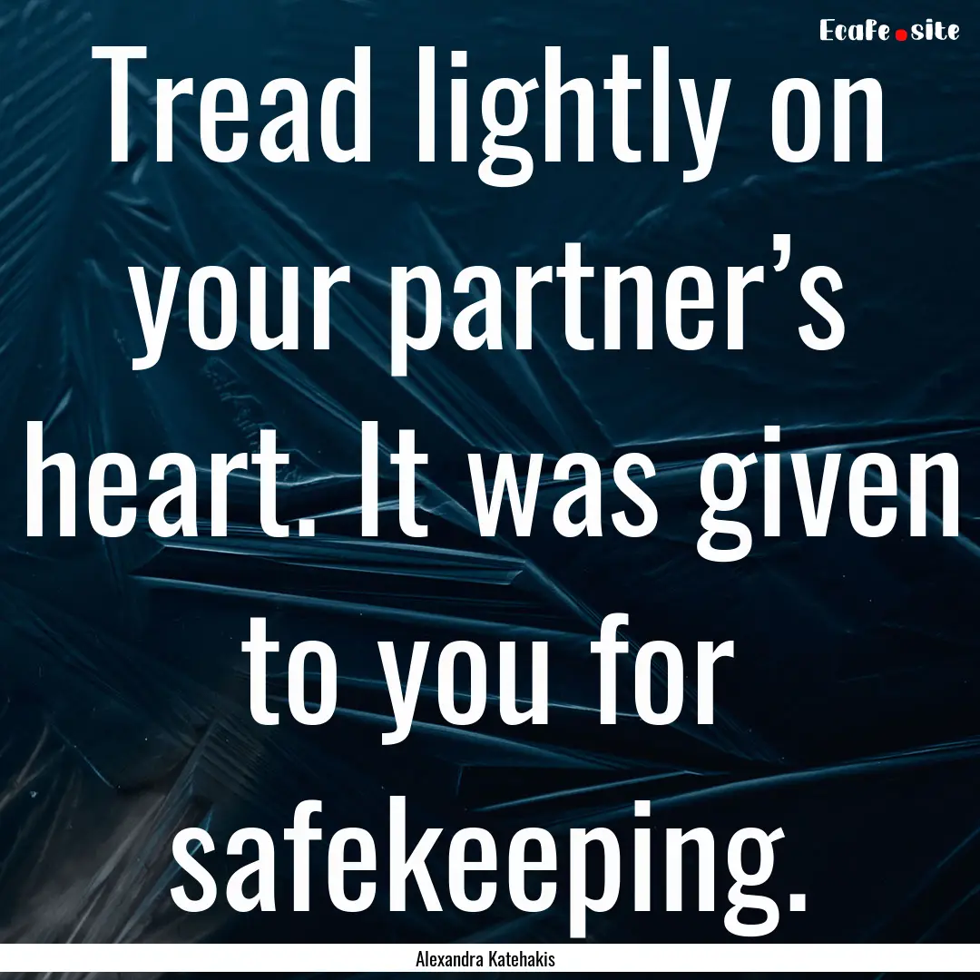 Tread lightly on your partner’s heart..... : Quote by Alexandra Katehakis