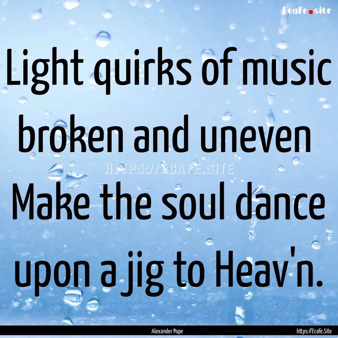 Light quirks of music broken and uneven.... : Quote by Alexander Pope