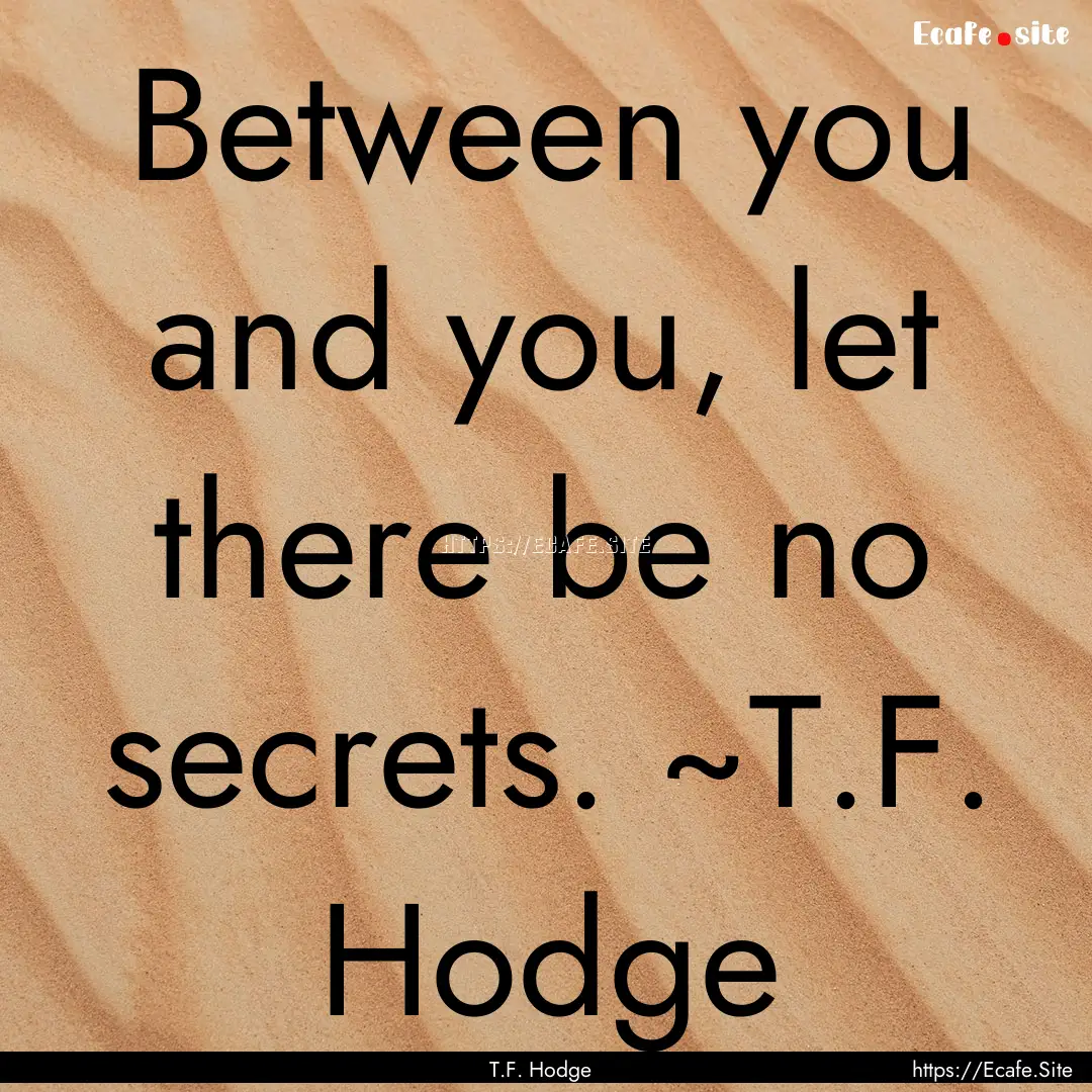 Between you and you, let there be no secrets..... : Quote by T.F. Hodge