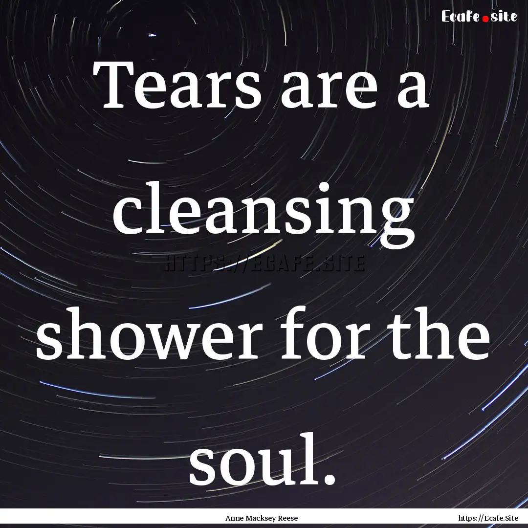 Tears are a cleansing shower for the soul..... : Quote by Anne Macksey Reese