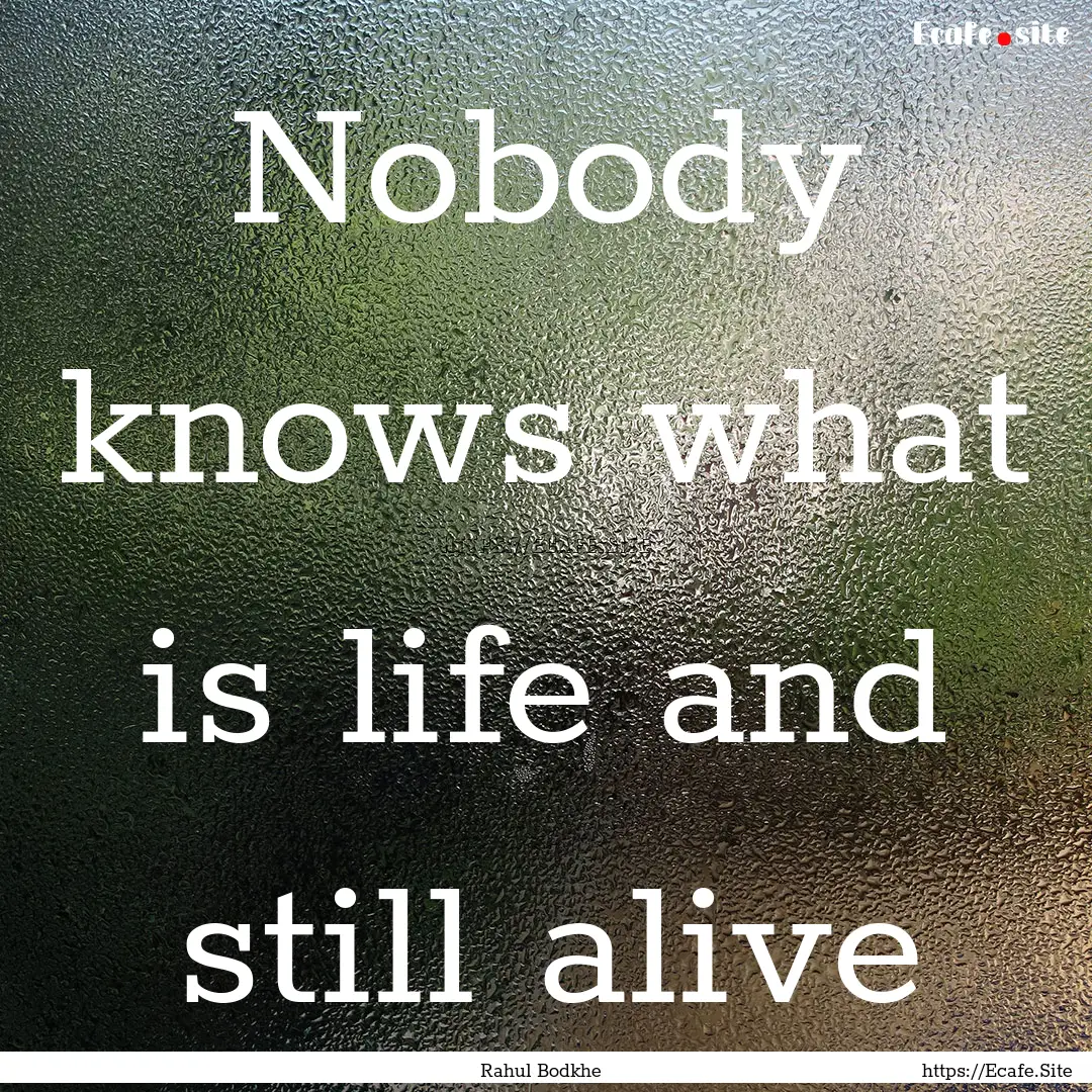 Nobody knows what is life and still alive.... : Quote by Rahul Bodkhe