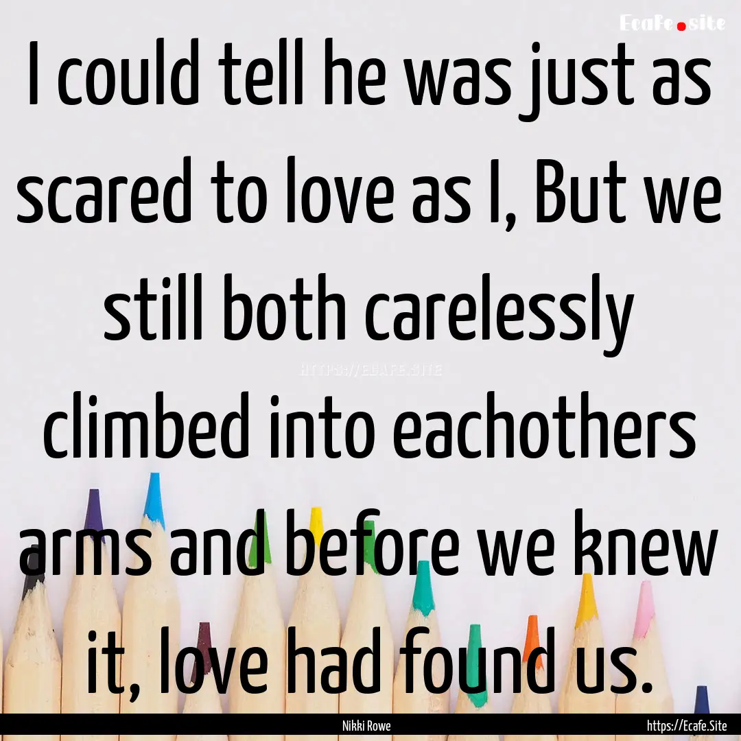 I could tell he was just as scared to love.... : Quote by Nikki Rowe