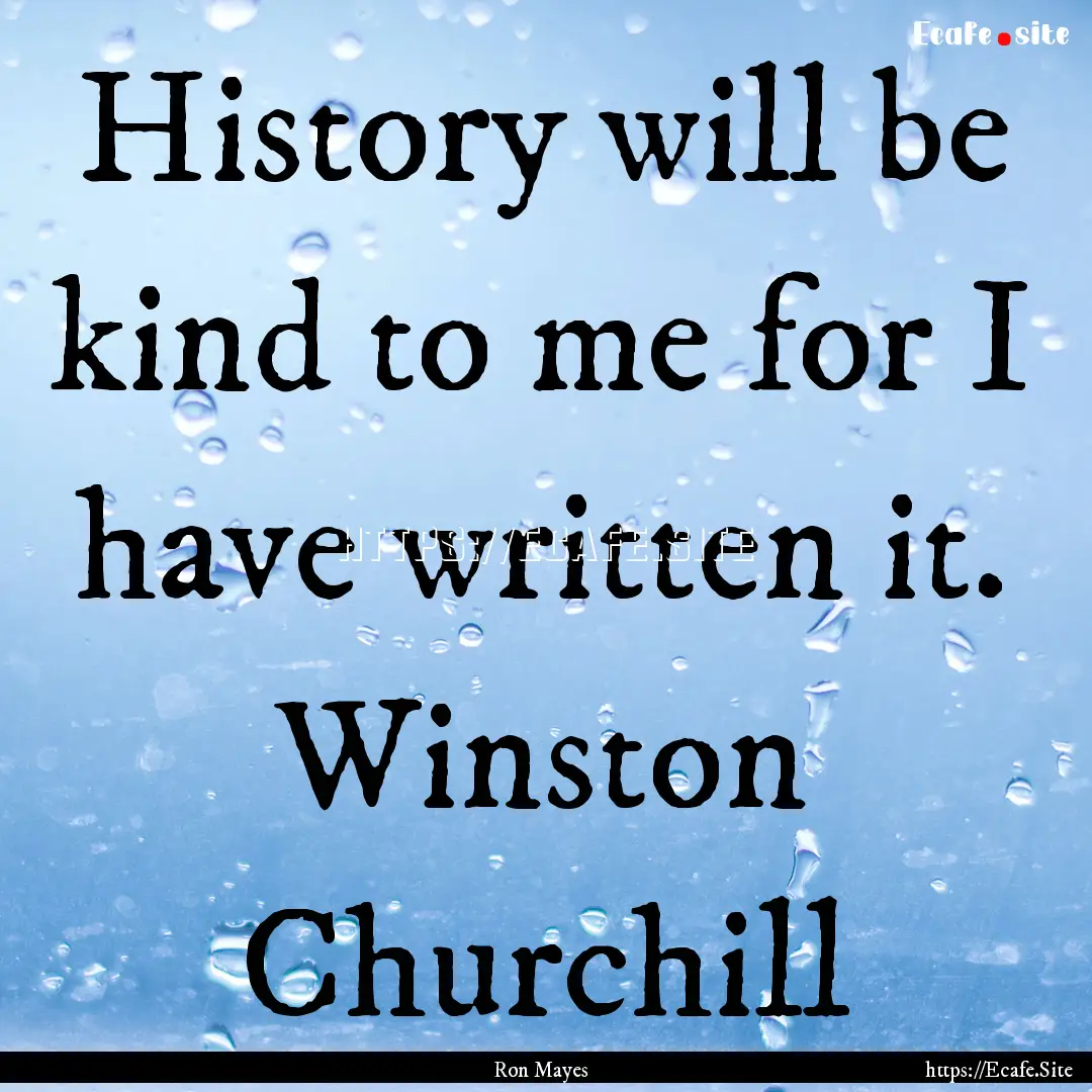 History will be kind to me for I have written.... : Quote by Ron Mayes