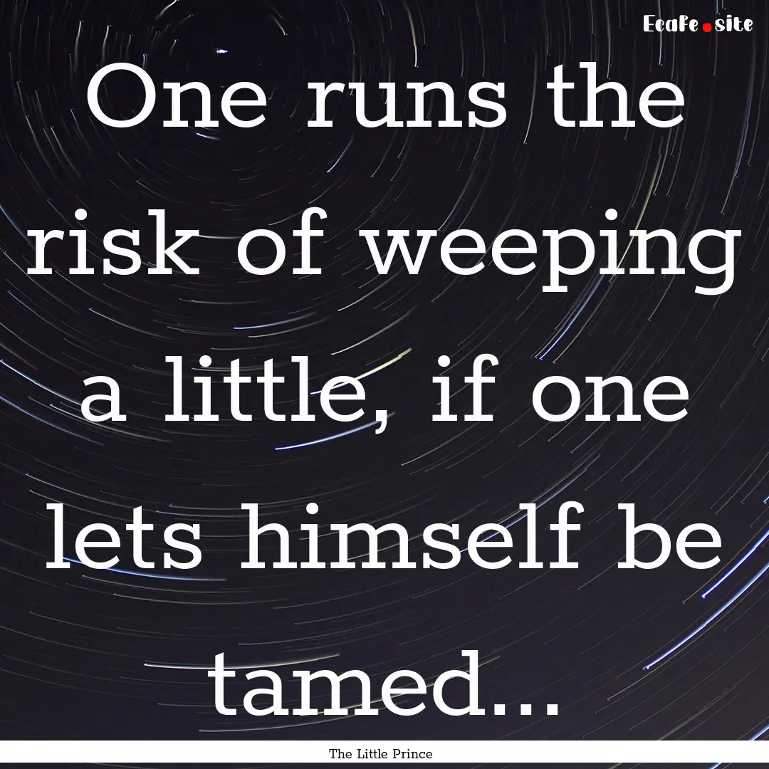 One runs the risk of weeping a little, if.... : Quote by The Little Prince