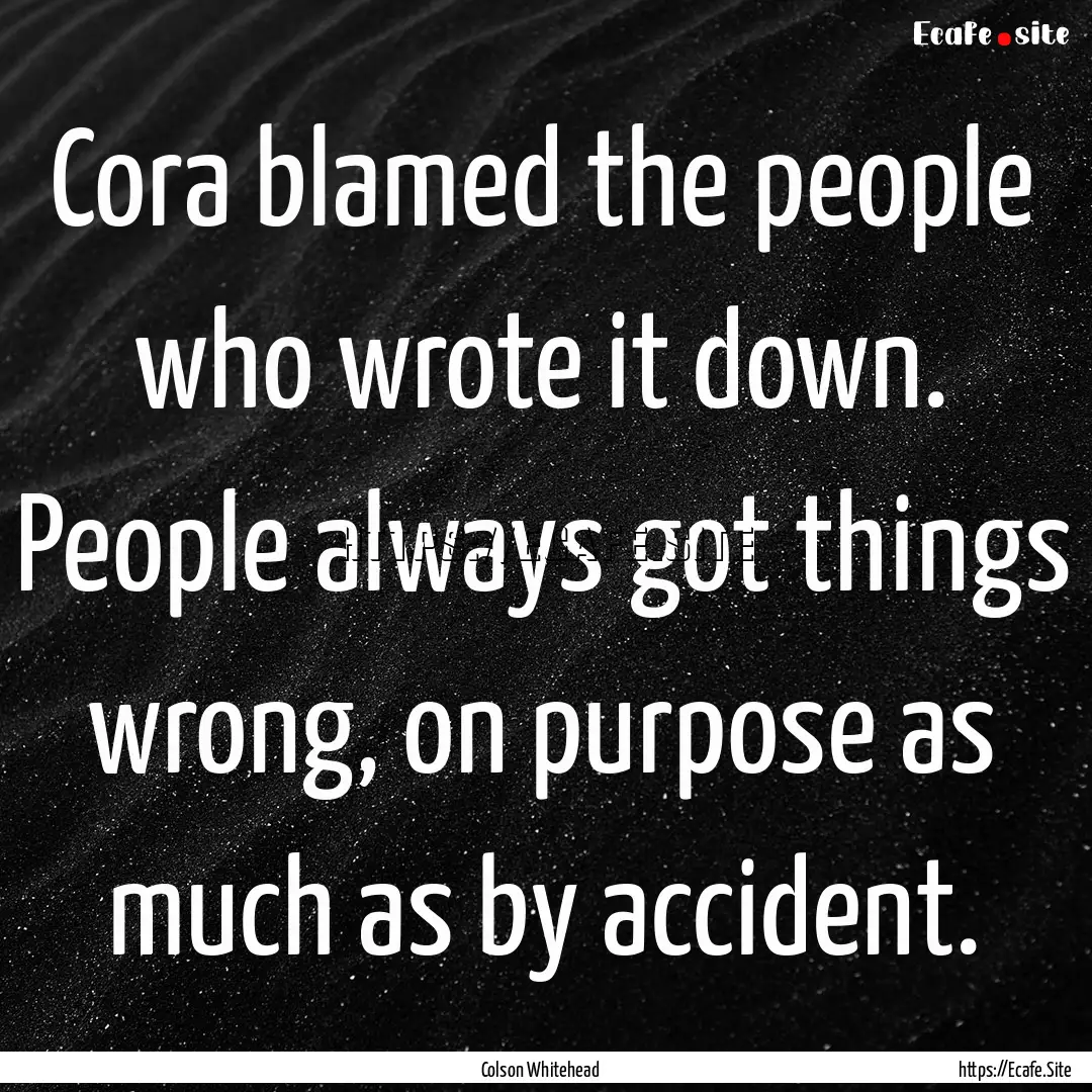 Cora blamed the people who wrote it down..... : Quote by Colson Whitehead