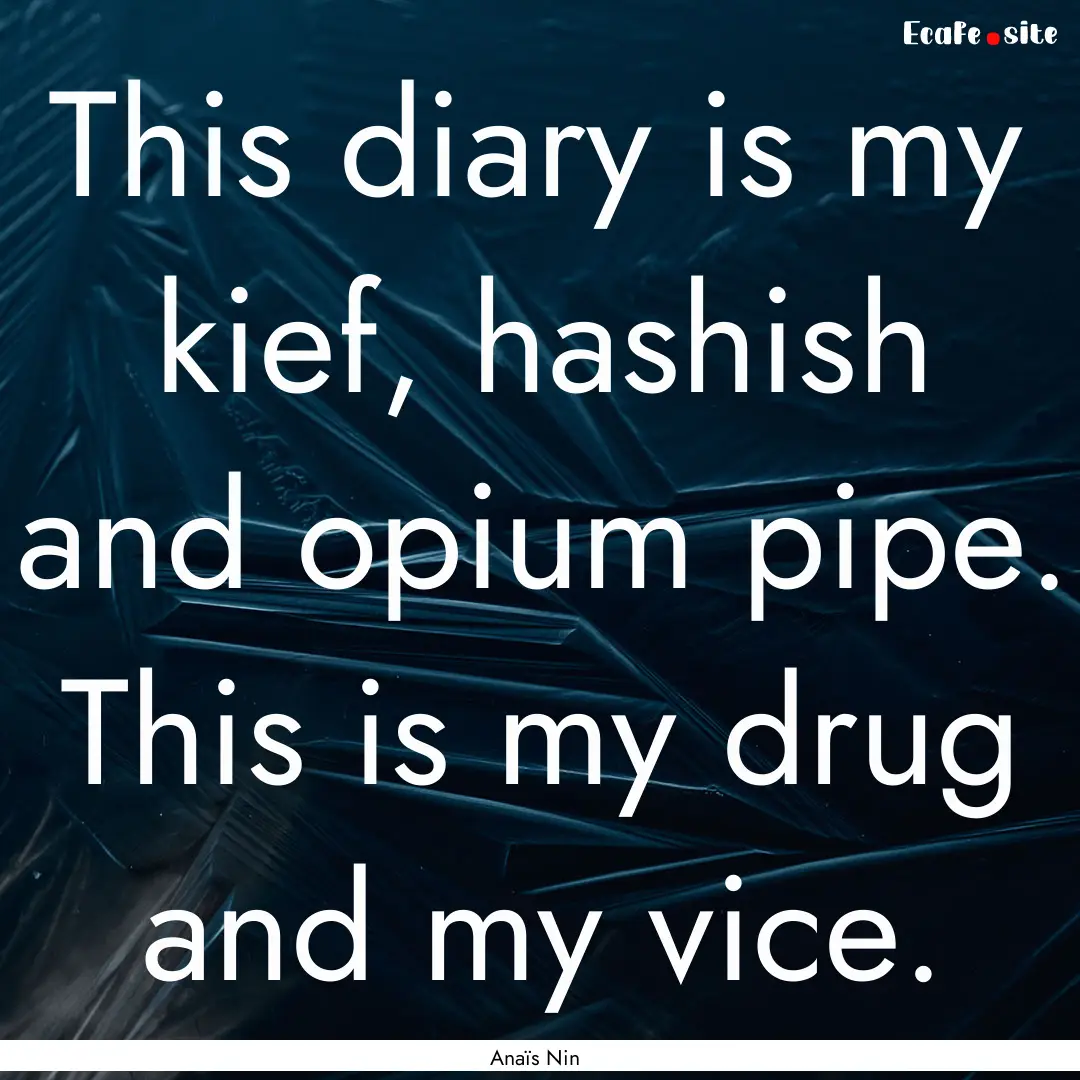 This diary is my kief, hashish and opium.... : Quote by Anaïs Nin