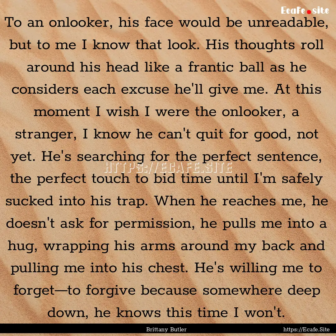 To an onlooker, his face would be unreadable,.... : Quote by Brittany Butler