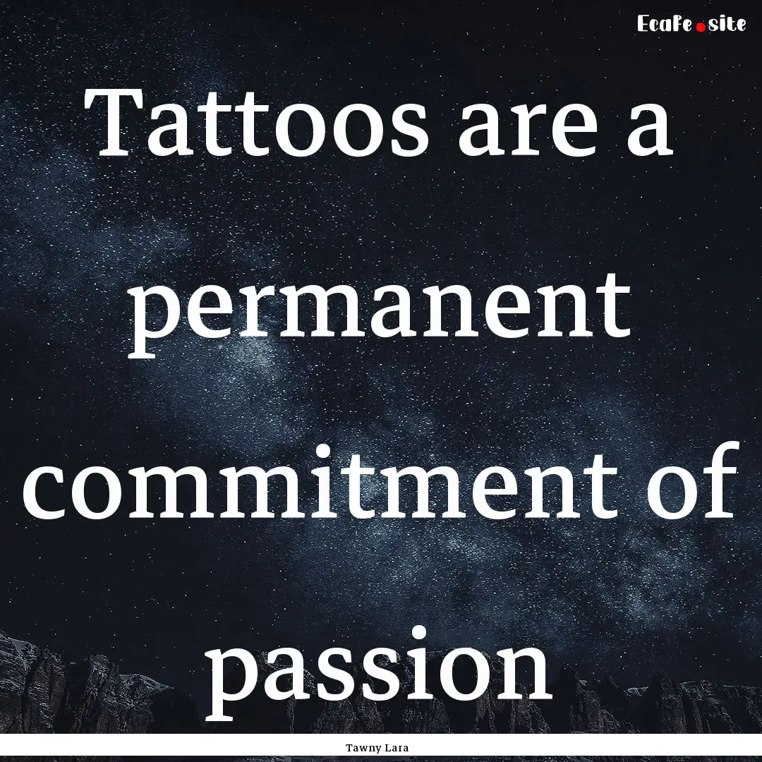 Tattoos are a permanent commitment of passion.... : Quote by Tawny Lara