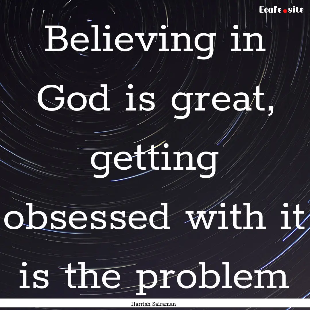 Believing in God is great, getting obsessed.... : Quote by Harrish Sairaman