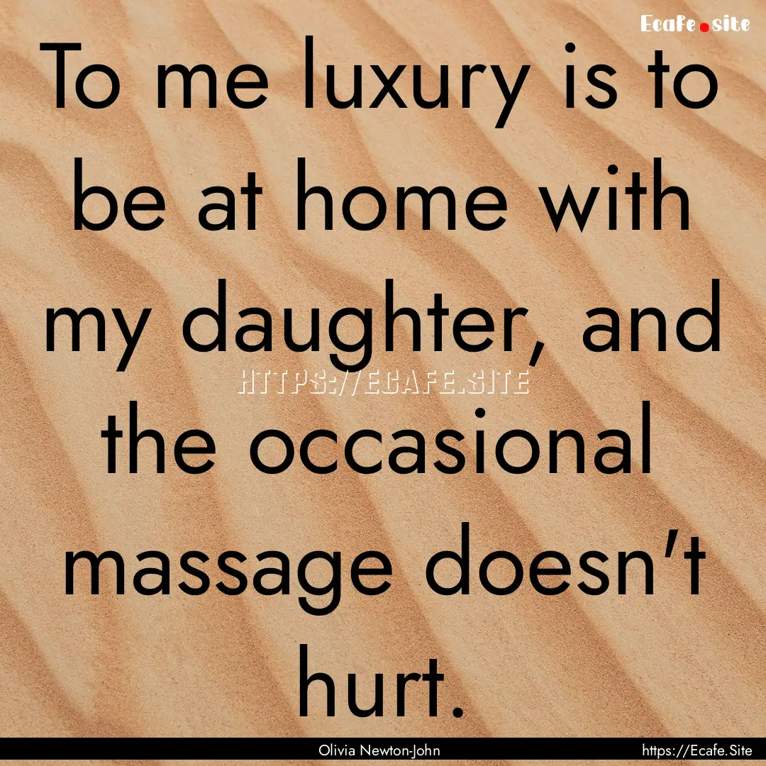 To me luxury is to be at home with my daughter,.... : Quote by Olivia Newton-John