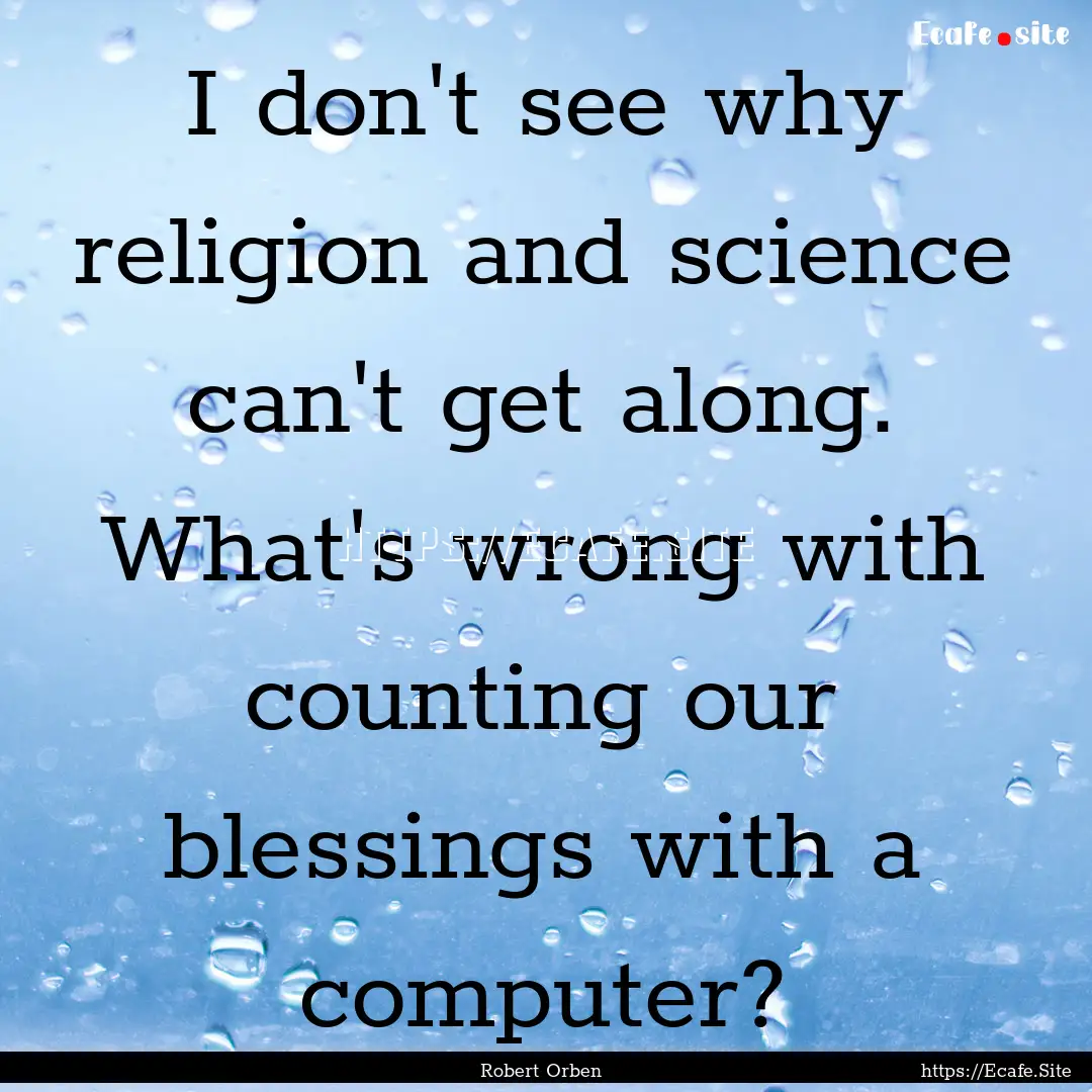 I don't see why religion and science can't.... : Quote by Robert Orben