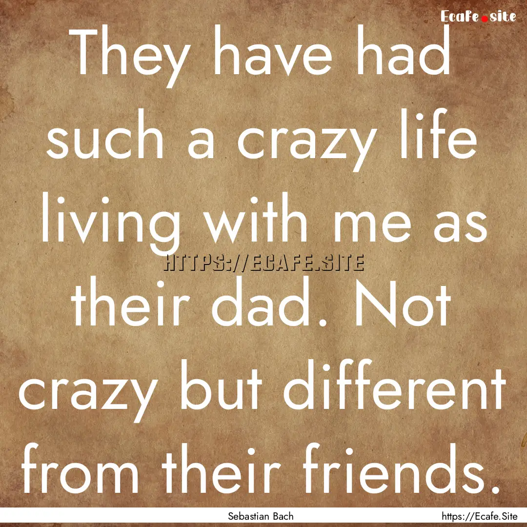 They have had such a crazy life living with.... : Quote by Sebastian Bach