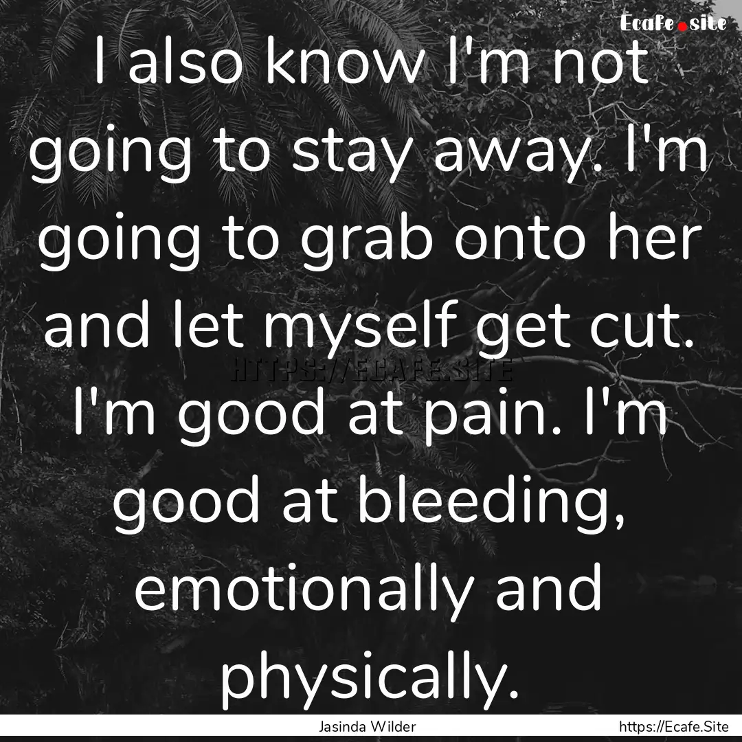 I also know I'm not going to stay away. I'm.... : Quote by Jasinda Wilder