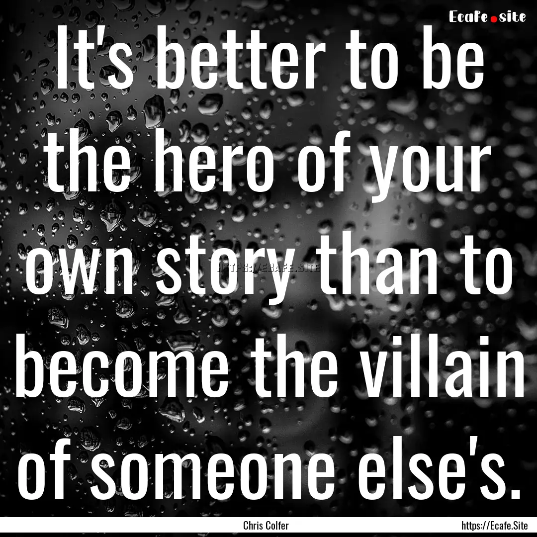 It's better to be the hero of your own story.... : Quote by Chris Colfer