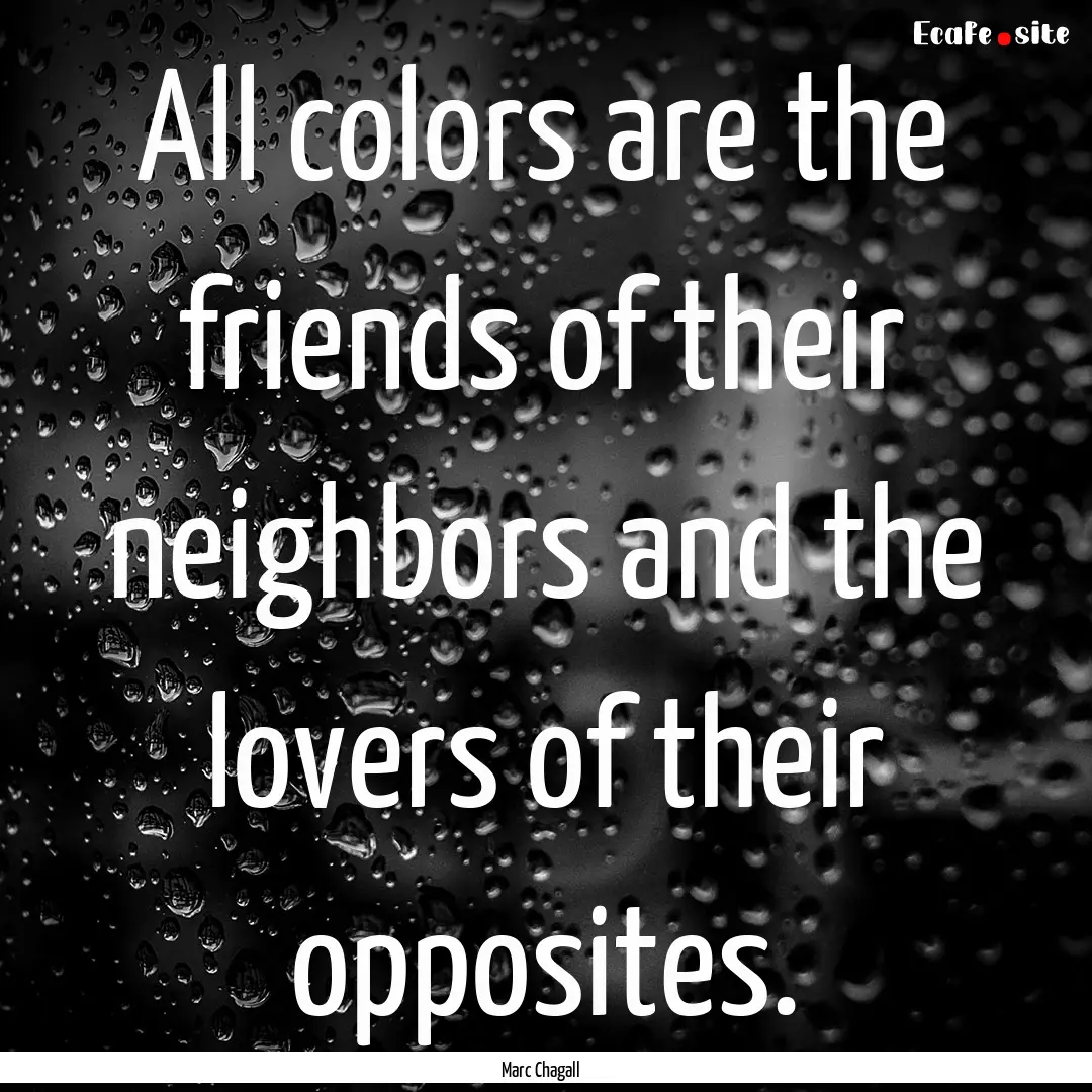 All colors are the friends of their neighbors.... : Quote by Marc Chagall