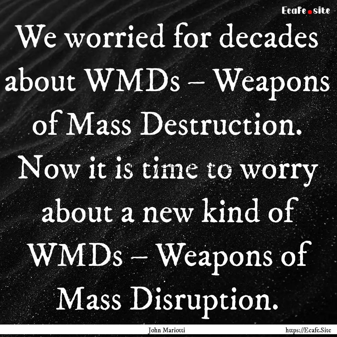 We worried for decades about WMDs – Weapons.... : Quote by John Mariotti