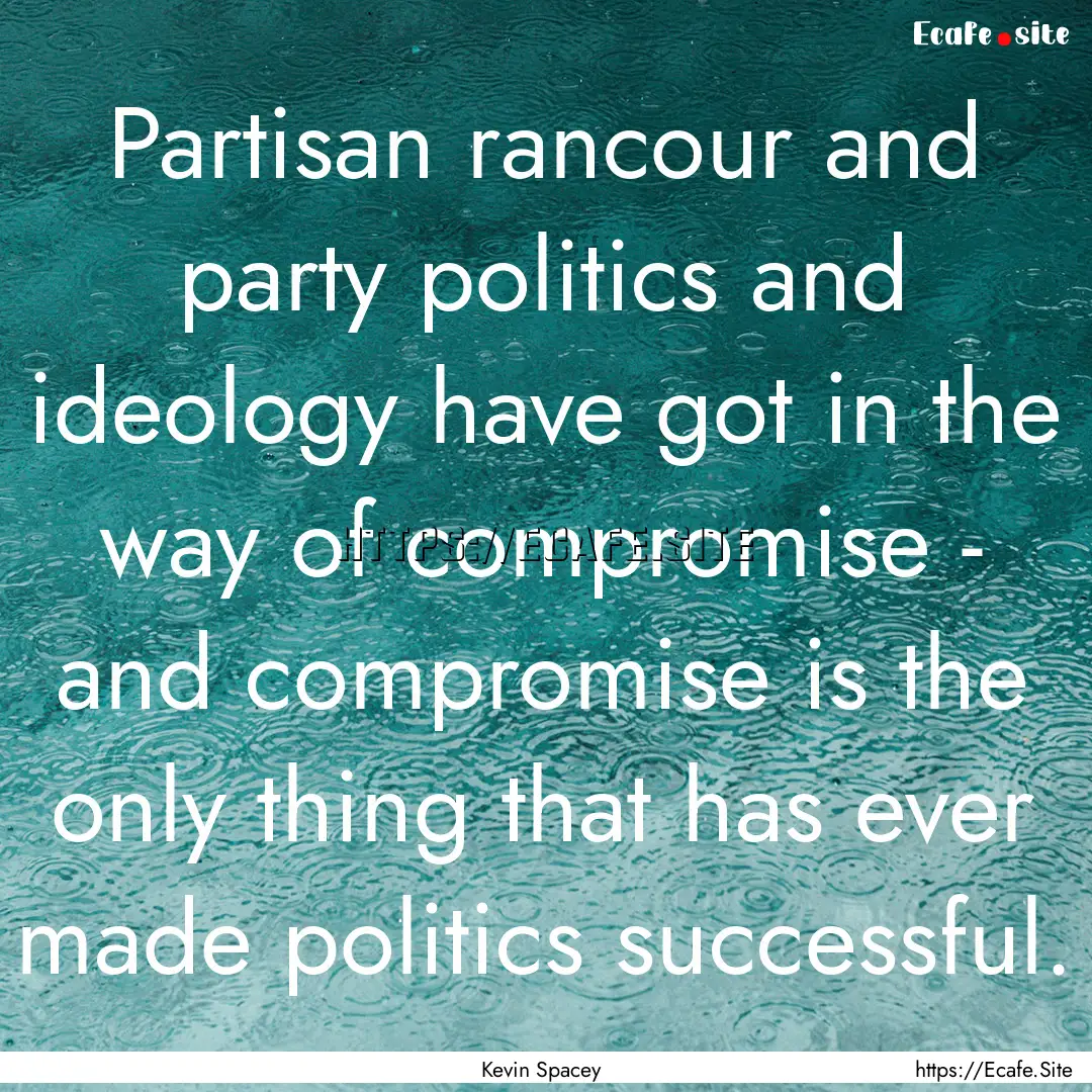 Partisan rancour and party politics and ideology.... : Quote by Kevin Spacey