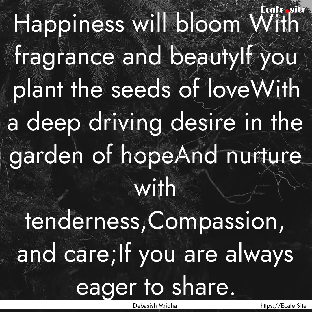 Happiness will bloom With fragrance and beautyIf.... : Quote by Debasish Mridha