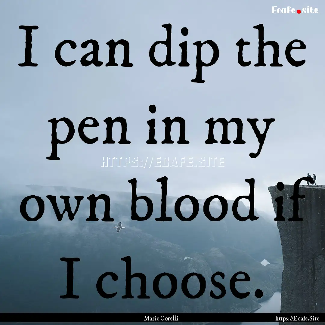 I can dip the pen in my own blood if I choose..... : Quote by Marie Corelli