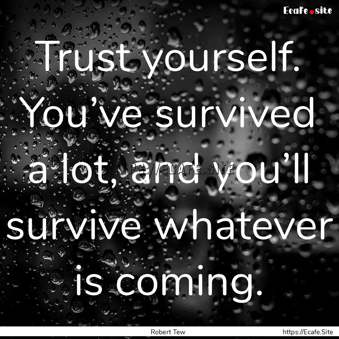 Trust yourself. You’ve survived a lot,.... : Quote by Robert Tew