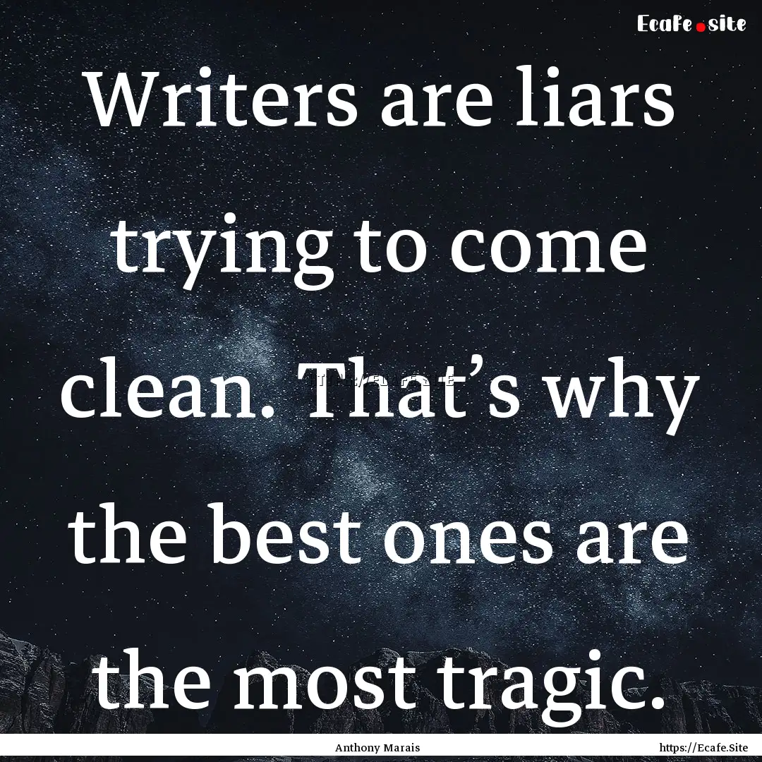 Writers are liars trying to come clean. That’s.... : Quote by Anthony Marais