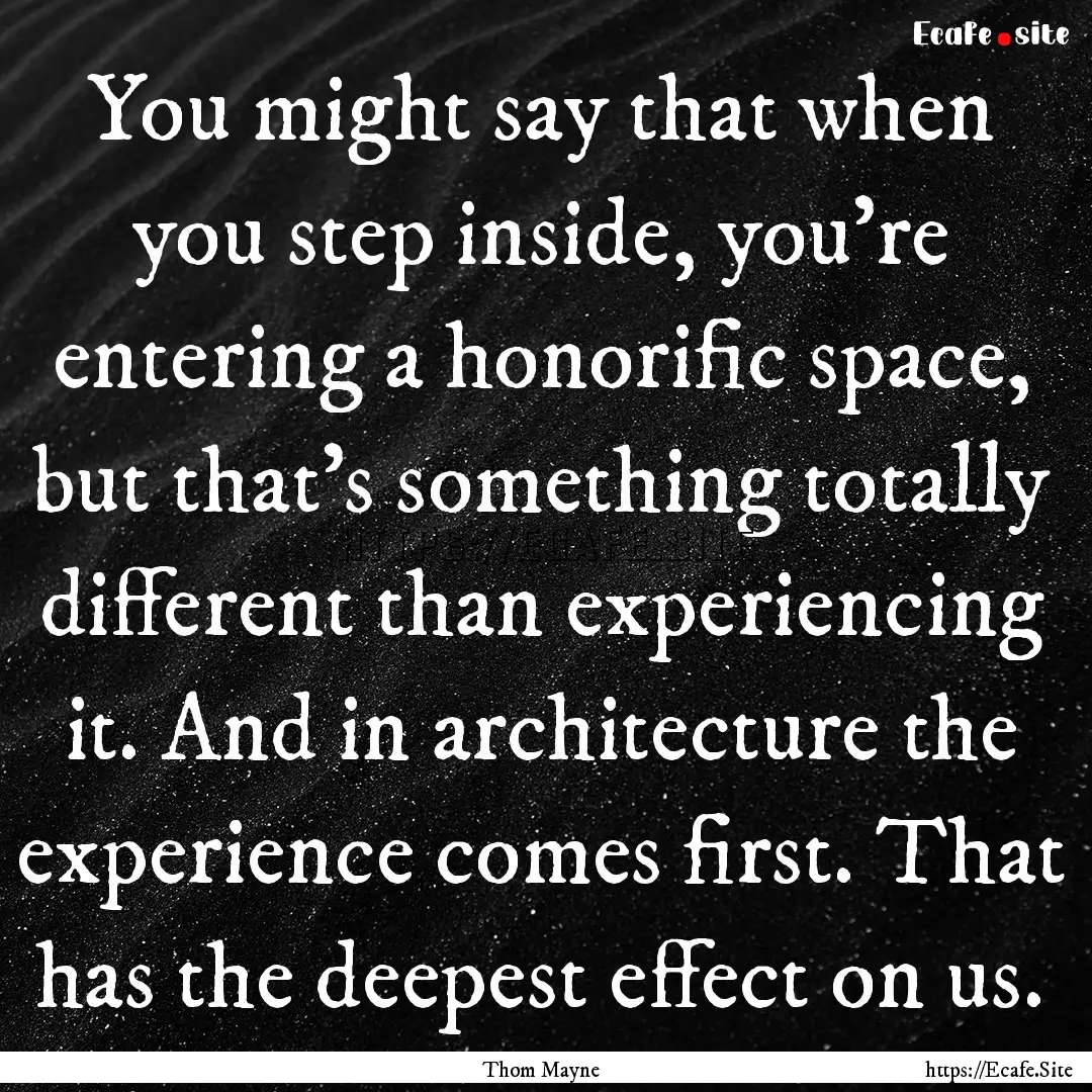 You might say that when you step inside,.... : Quote by Thom Mayne