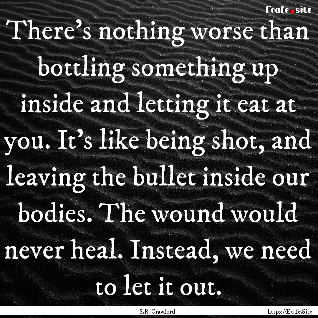 There’s nothing worse than bottling something.... : Quote by S.R. Crawford