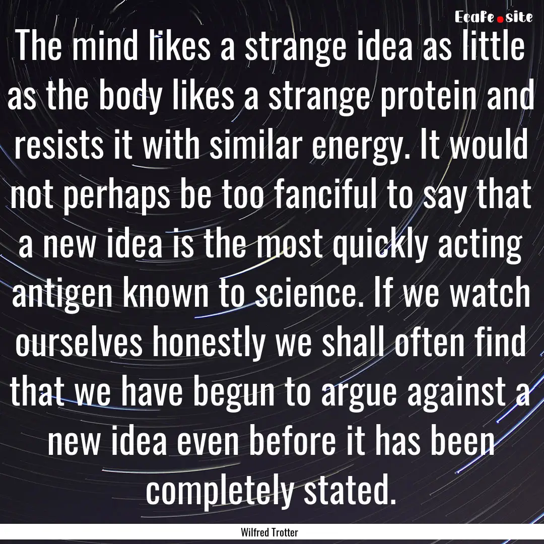 The mind likes a strange idea as little as.... : Quote by Wilfred Trotter