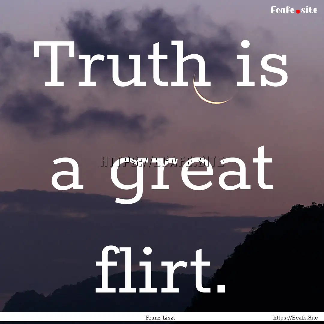 Truth is a great flirt. : Quote by Franz Liszt