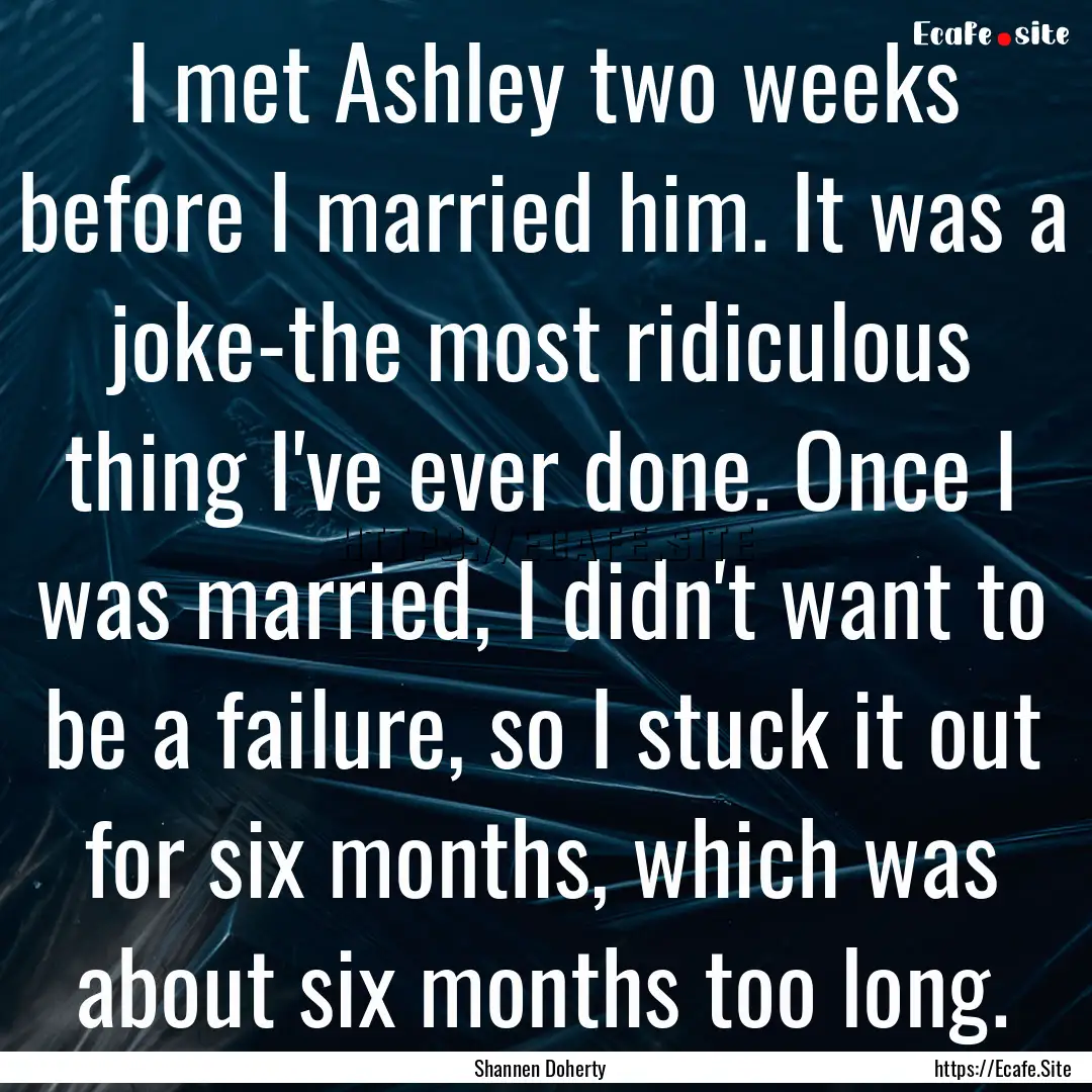 I met Ashley two weeks before I married him..... : Quote by Shannen Doherty