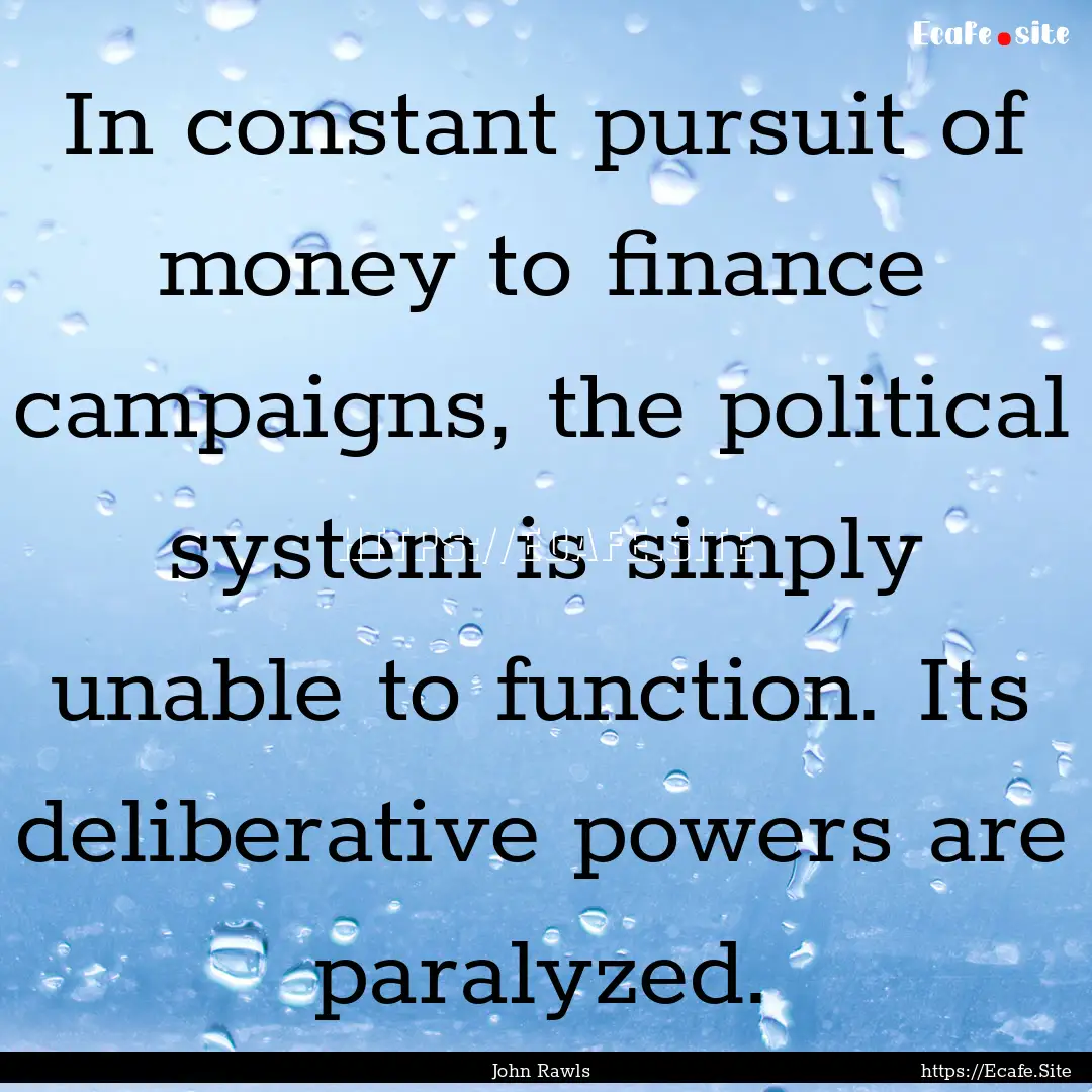 In constant pursuit of money to finance campaigns,.... : Quote by John Rawls