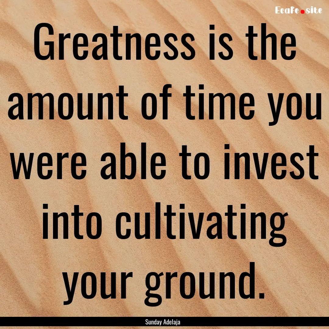 Greatness is the amount of time you were.... : Quote by Sunday Adelaja