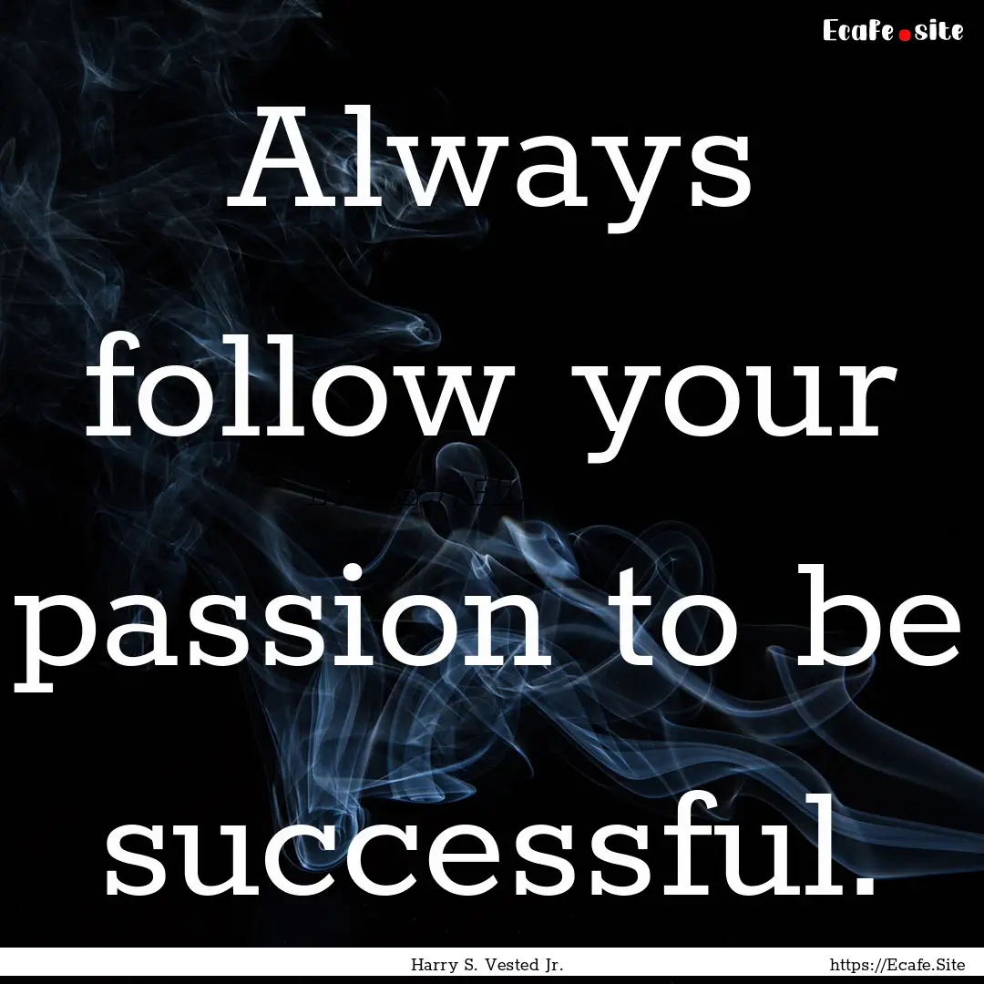 Always follow your passion to be successful..... : Quote by Harry S. Vested Jr.