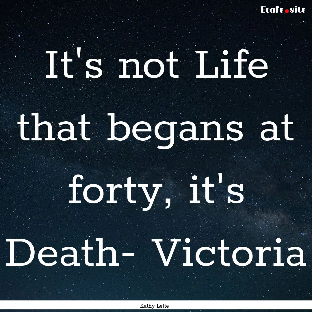 It's not Life that begans at forty, it's.... : Quote by Kathy Lette