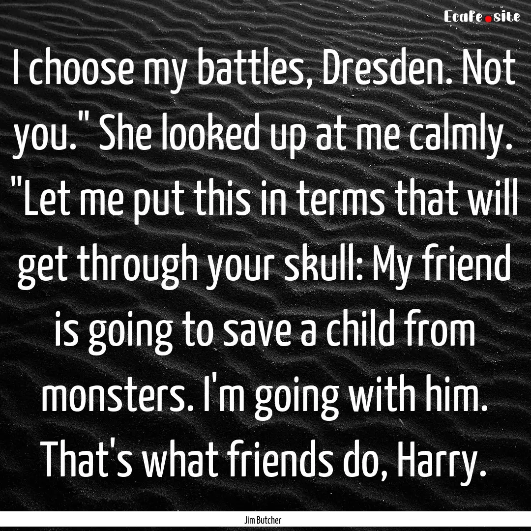 I choose my battles, Dresden. Not you.