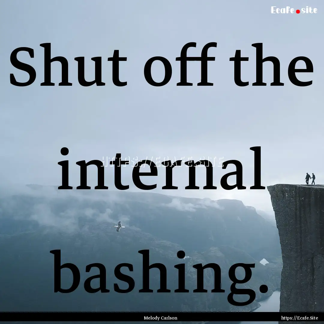 Shut off the internal bashing. : Quote by Melody Carlson